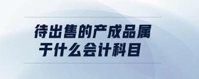 待出售的產(chǎn)成品屬于什么會計科目