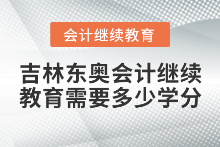 吉林東奧會(huì)計(jì)繼續(xù)教育需要多少學(xué)分？