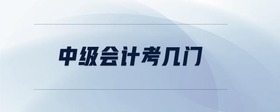 中級(jí)會(huì)計(jì)考幾門(mén)