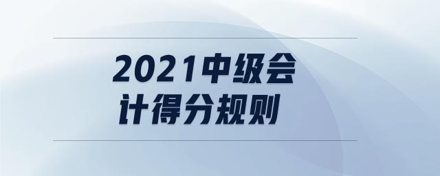 2021中級(jí)會(huì)計(jì)得分規(guī)則