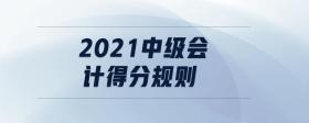 2021中級(jí)會(huì)計(jì)得分規(guī)則