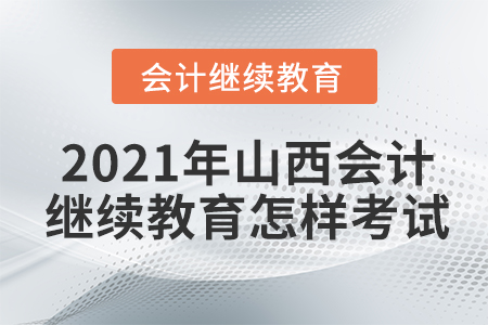 2021年山西會(huì)計(jì)繼續(xù)教育怎樣考試？