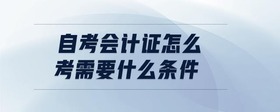 自考會(huì)計(jì)證怎么考需要什么條件