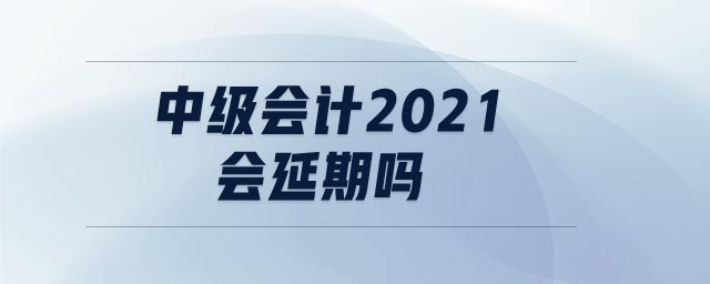 中級會計2021會延期嗎