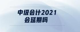 中級(jí)會(huì)計(jì)2021會(huì)延期嗎