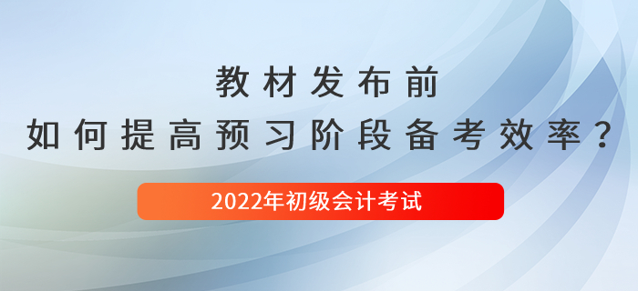 2022年初級(jí)會(huì)計(jì)新教材發(fā)布前，如何提高預(yù)習(xí)階段備考效率？