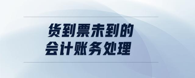 貨到票未到的會(huì)計(jì)賬務(wù)處理