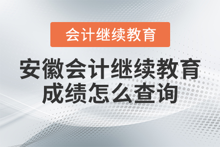 安徽會計繼續(xù)教育成績怎么查詢？