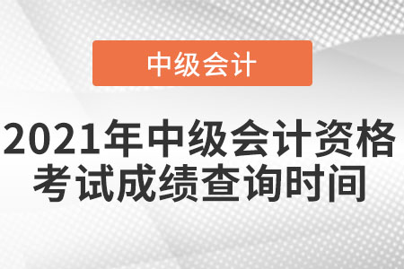 2021年中級(jí)會(huì)計(jì)資格考試成績(jī)查詢(xún)時(shí)間