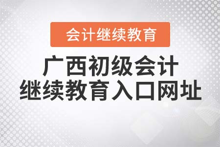 廣西初級會計繼續(xù)教育入口網(wǎng)址