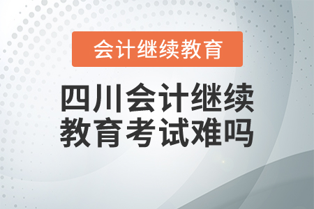 四川會(huì)計(jì)繼續(xù)教育考試難嗎？