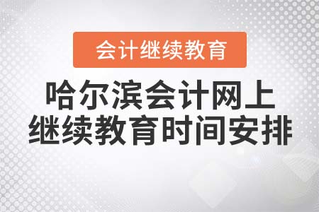 哈爾濱會計(jì)網(wǎng)上繼續(xù)教育時(shí)間安排