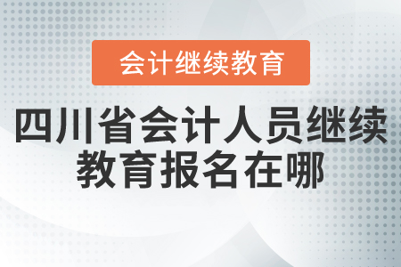 四川省會計人員繼續(xù)教育報名在哪？