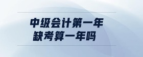中級(jí)會(huì)計(jì)第一年缺考算一年嗎