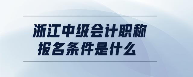 浙江中級會計職稱報名條件是什么