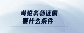 考稅務(wù)師證需要什么條件