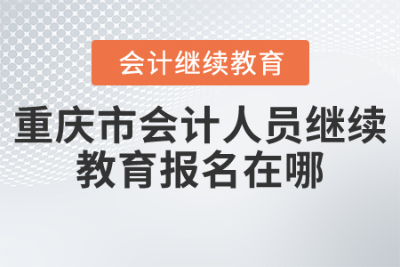 重慶市會計人員繼續(xù)教育報名在哪？