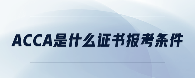 acca是什么證書報(bào)考條件