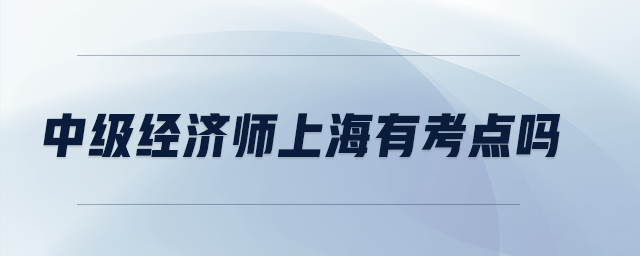 中級經(jīng)濟(jì)師上海有考點(diǎn)嗎