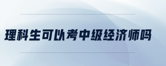 理科生可以考中級經(jīng)濟師嗎