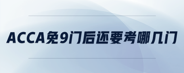 acca免9門后還要考哪幾門