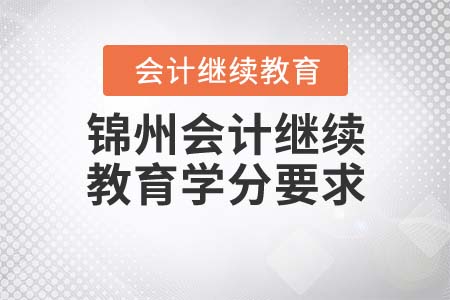 2021年錦州會計繼續(xù)教育學分有什么要求？
