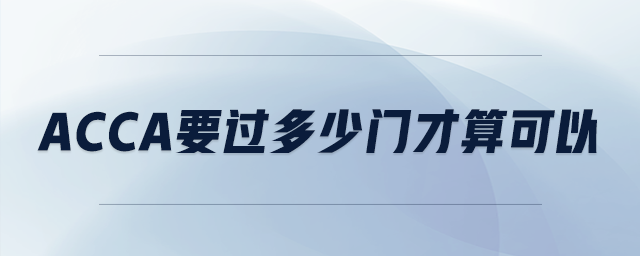 acca要過(guò)多少門(mén)才算可以