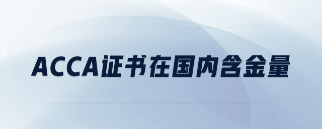 acca證書在國內(nèi)含金量 acca證書在國內(nèi)含金量