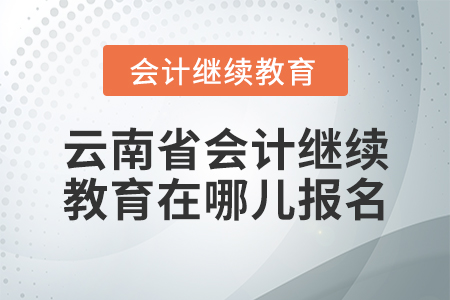 云南省會(huì)計(jì)繼續(xù)教育在哪兒報(bào)名？