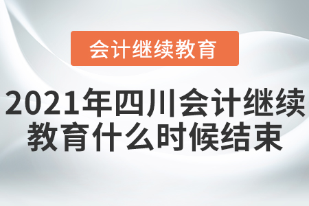 2021年四川會計繼續(xù)教育什么時候結(jié)束？