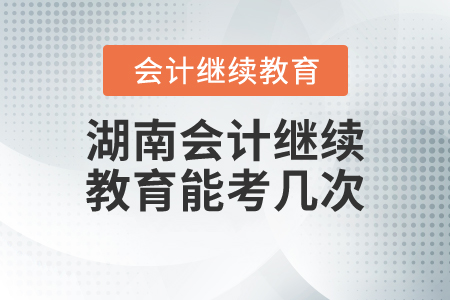 湖南會(huì)計(jì)繼續(xù)教育能考幾次？