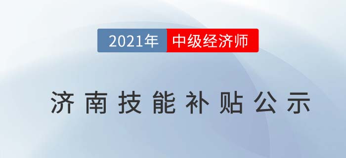山東濟南官方發(fā)布2021中級經(jīng)濟師技能補貼1500元