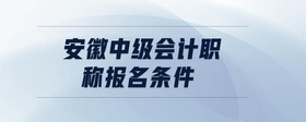 安徽中級(jí)會(huì)計(jì)職稱報(bào)名條件