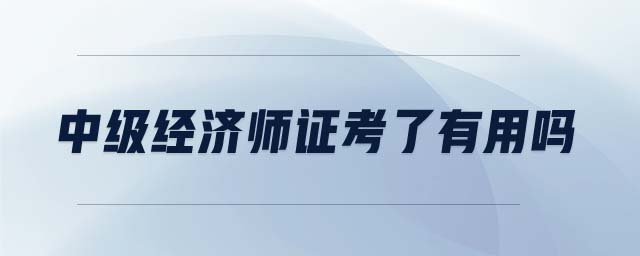 中級經(jīng)濟師證考了有用嗎