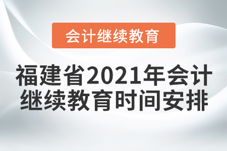 福建省2021年會計繼續(xù)教育時間安排