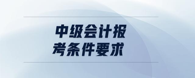 中級會計報考條件要求