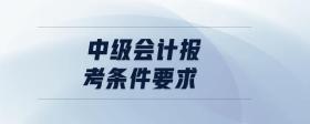 中級(jí)會(huì)計(jì)報(bào)考條件要求