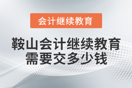 鞍山會(huì)計(jì)繼續(xù)教育需要交多少錢？