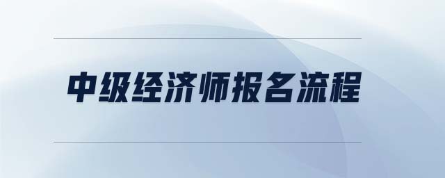 中級經(jīng)濟(jì)師報名流程