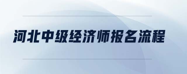 河北中級經(jīng)濟(jì)師報名流程