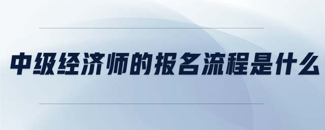中級經(jīng)濟師的報名流程是什么