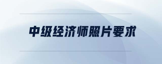中級經(jīng)濟師照片要求