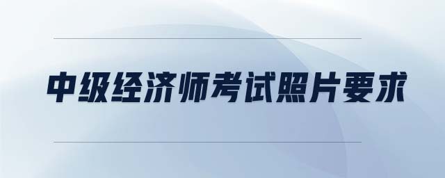 中級經(jīng)濟(jì)師考試照片要求