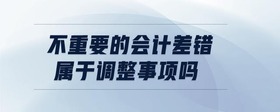 不重要的會計差錯屬于調整事項嗎
