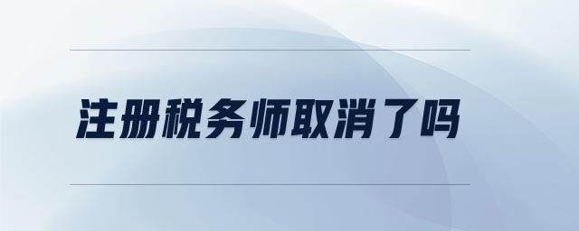 注冊(cè)稅務(wù)師取消了嗎