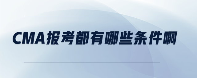 cma報(bào)考都有哪些條件啊