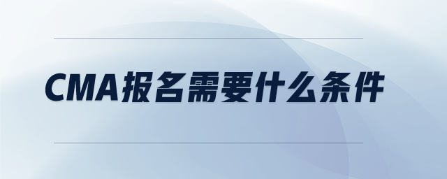 cma報名需要什么條件
