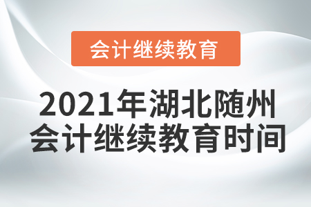 2021年湖北隨州會(huì)計(jì)繼續(xù)教育時(shí)間