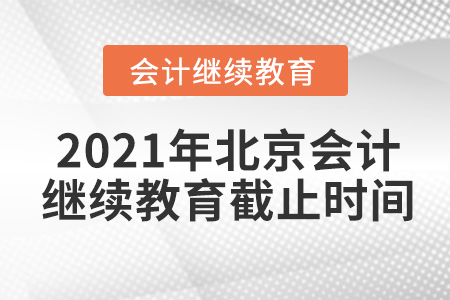 2021年北京會計繼續(xù)教育截止時間