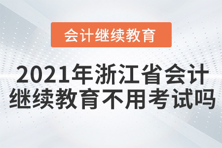 2021年浙江省會(huì)計(jì)繼續(xù)教育不用考試嗎？